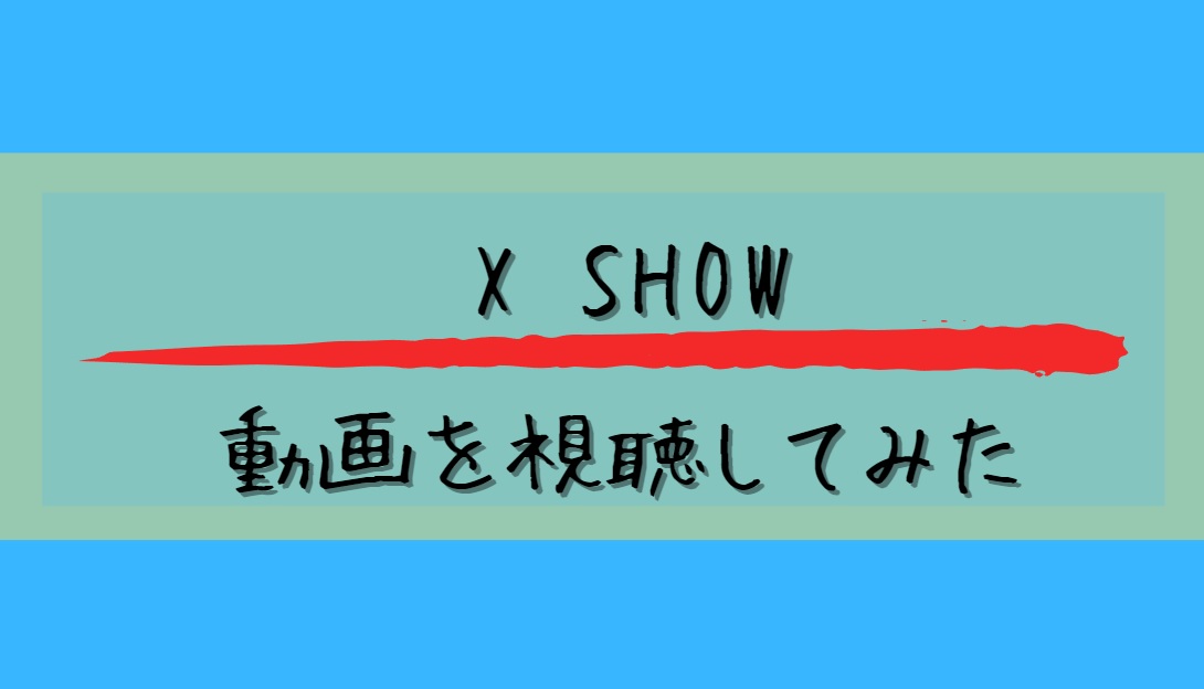 X　SHOW動画を視聴してみたと書かれた画像