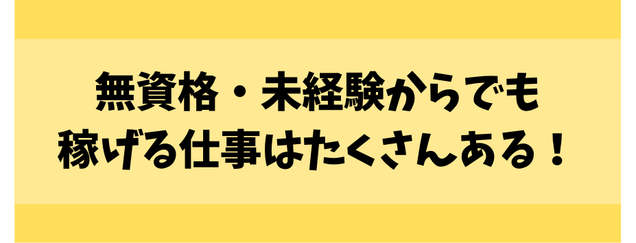 無資格・未経験からでも稼げる仕事はたくさんある！