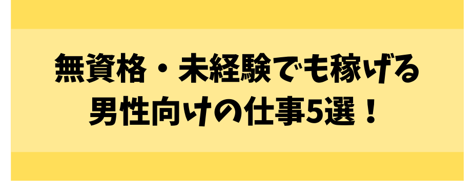 無資格・未経験でも稼げる男性向けの仕事5選！