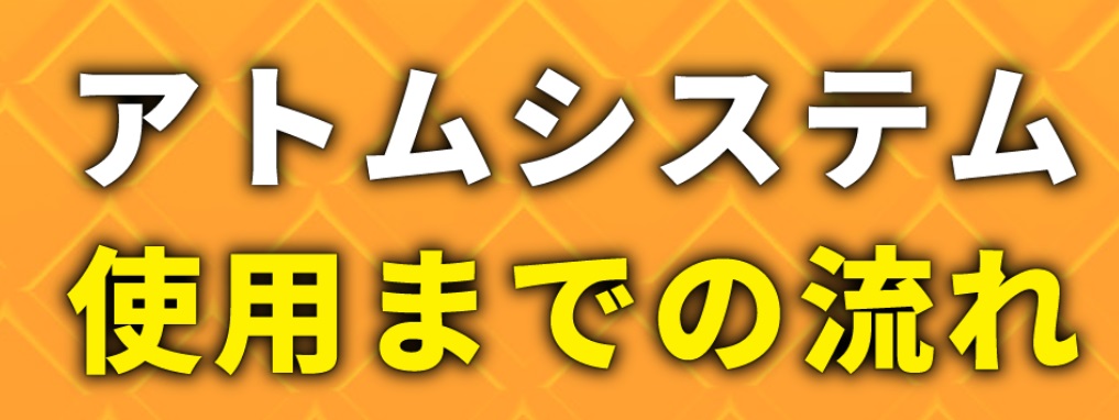 アトムシステム使用までの流れと書かれた画像