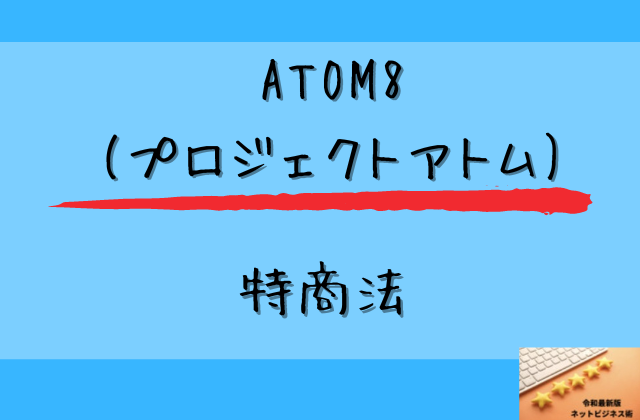 ATOM8(プロジェクトアトム)の特商法と書かれた画像