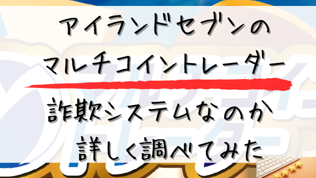 アイランドセブンのマルチコイントレーダーは詐欺システムなのかと書かれた画像